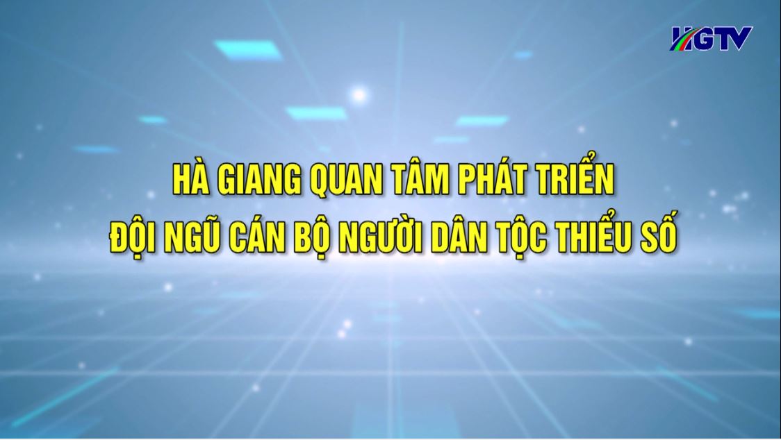 Hà Giang phát triển đội ngũ người dân tộc thiểu số - Ngày 16/5/2023