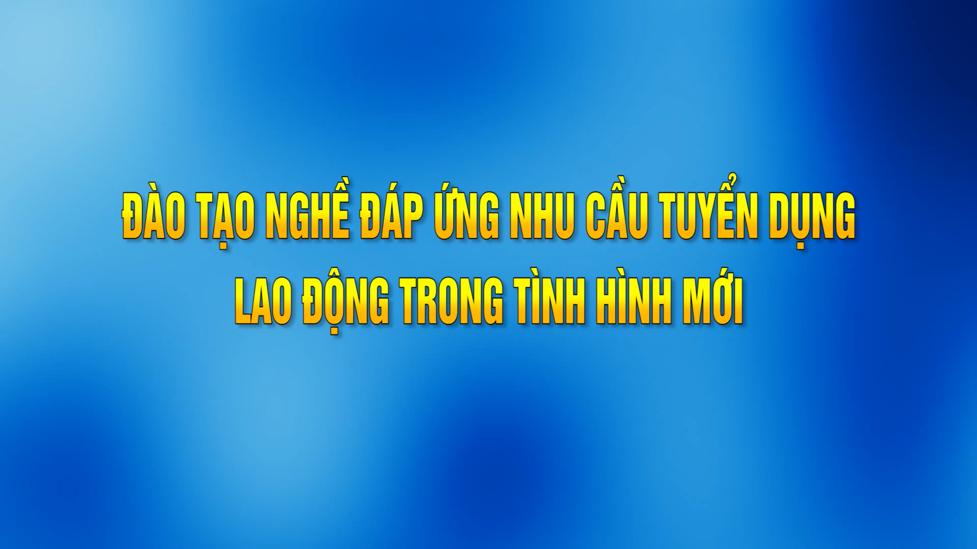 ĐÀO TẠO NGHỀ ĐÁP ỨNG NHU CẦU TUYỂN DỤNG LAO ĐỘNG TRONG TÌNH HÌNH MỚI